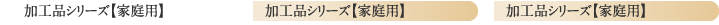 加工品シリーズ【家庭用】